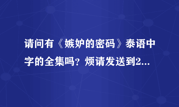 请问有《嫉妒的密码》泰语中字的全集吗？烦请发送到2506640392@qq.com