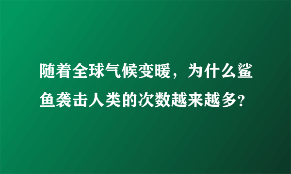 随着全球气候变暖，为什么鲨鱼袭击人类的次数越来越多？