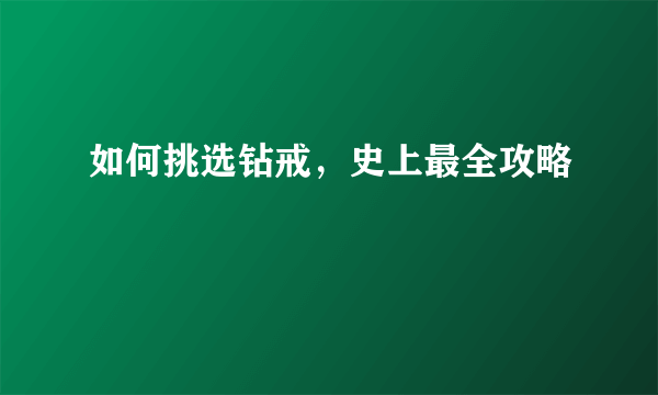 如何挑选钻戒，史上最全攻略