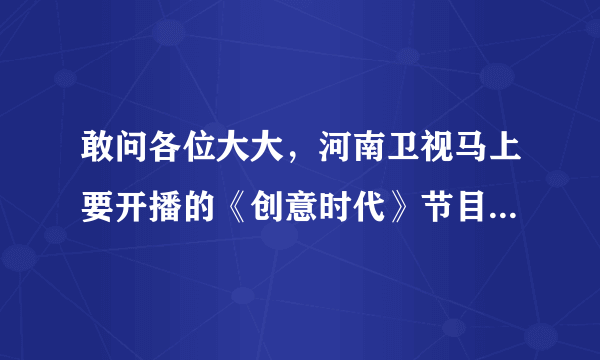 敢问各位大大，河南卫视马上要开播的《创意时代》节目到底有几个环节啊？