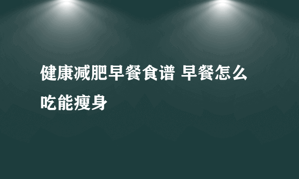 健康减肥早餐食谱 早餐怎么吃能瘦身