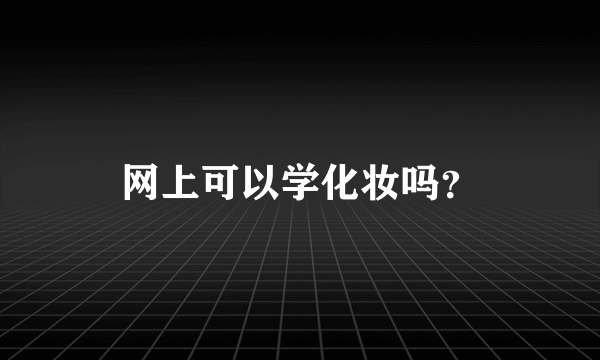 网上可以学化妆吗？