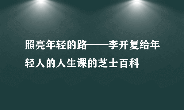 照亮年轻的路——李开复给年轻人的人生课的芝士百科