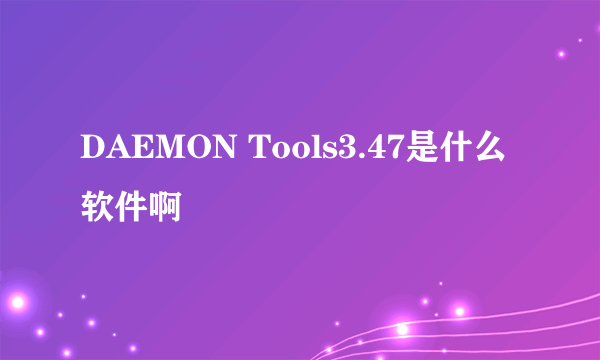 DAEMON Tools3.47是什么软件啊