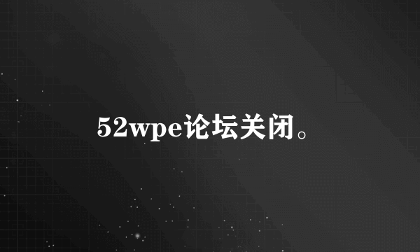 52wpe论坛关闭。