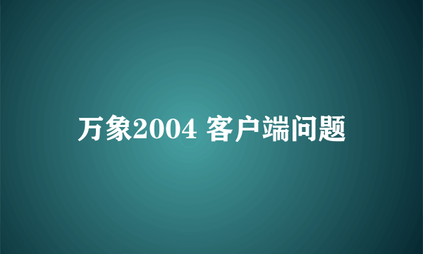 万象2004 客户端问题