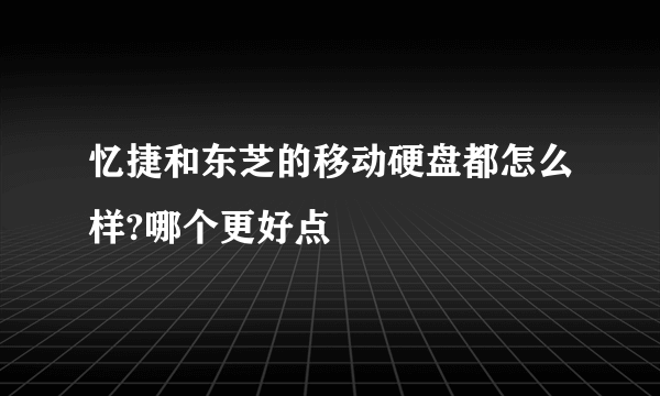 忆捷和东芝的移动硬盘都怎么样?哪个更好点