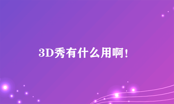 3D秀有什么用啊！