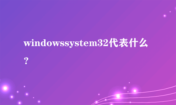 windowssystem32代表什么？