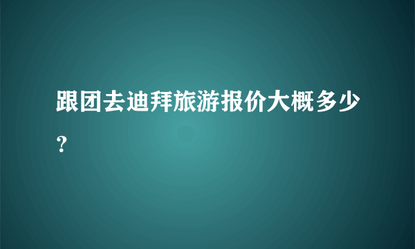 跟团去迪拜旅游报价大概多少？