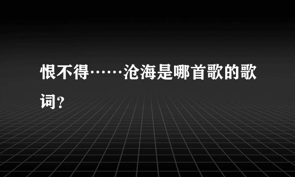 恨不得……沧海是哪首歌的歌词？