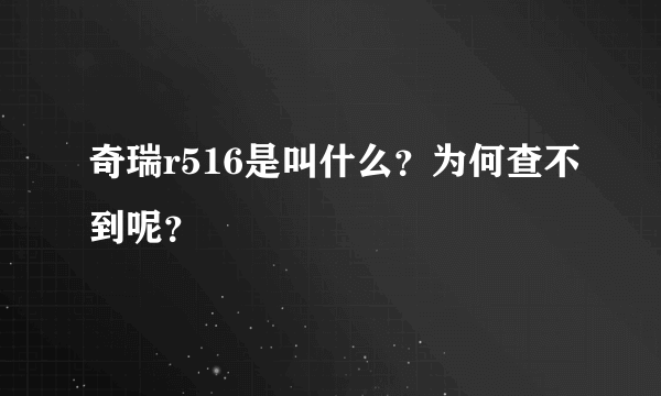 奇瑞r516是叫什么？为何查不到呢？