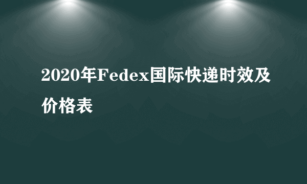 2020年Fedex国际快递时效及价格表