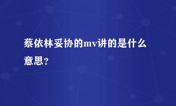 蔡依林妥协的mv讲的是什么意思？