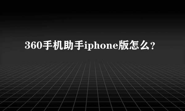 360手机助手iphone版怎么？