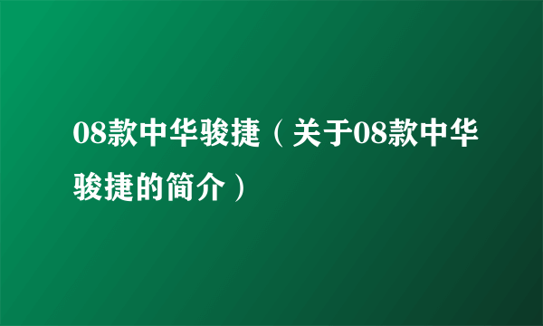 08款中华骏捷（关于08款中华骏捷的简介）