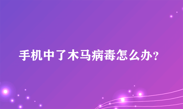 手机中了木马病毒怎么办？