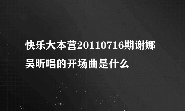 快乐大本营20110716期谢娜吴昕唱的开场曲是什么