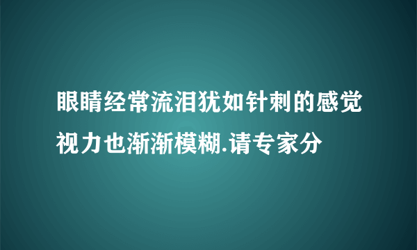 眼睛经常流泪犹如针刺的感觉视力也渐渐模糊.请专家分