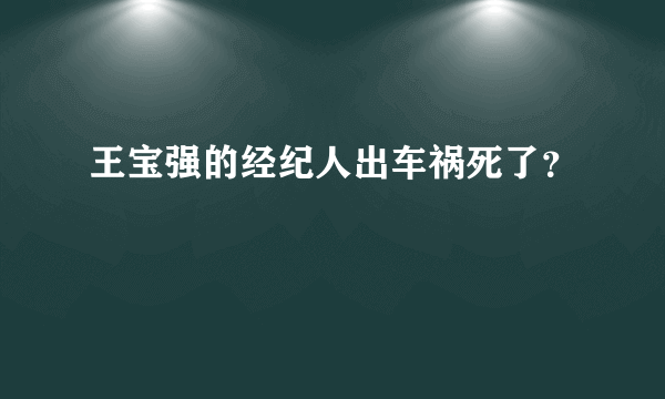 王宝强的经纪人出车祸死了？