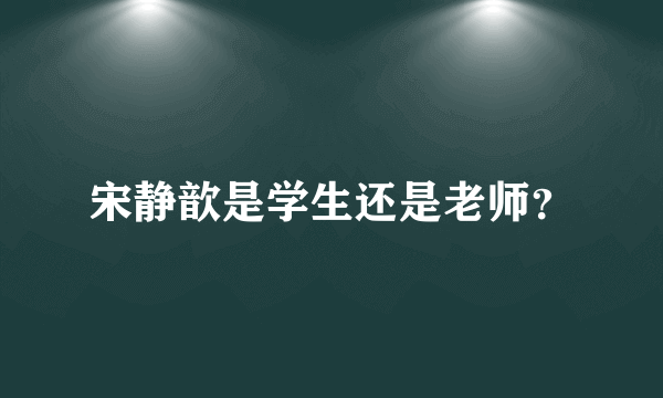 宋静歆是学生还是老师？