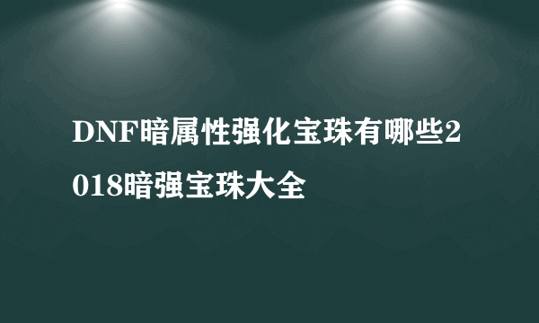 DNF暗属性强化宝珠有哪些2018暗强宝珠大全