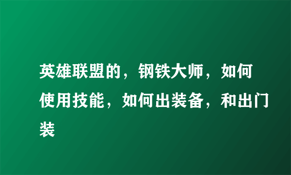 英雄联盟的，钢铁大师，如何使用技能，如何出装备，和出门装