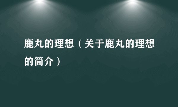 鹿丸的理想（关于鹿丸的理想的简介）