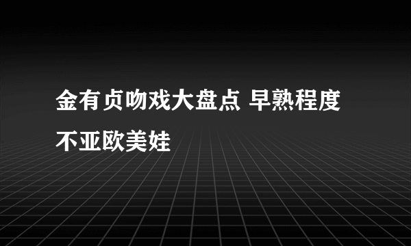 金有贞吻戏大盘点 早熟程度不亚欧美娃