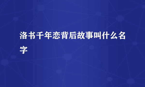 洛书千年恋背后故事叫什么名字