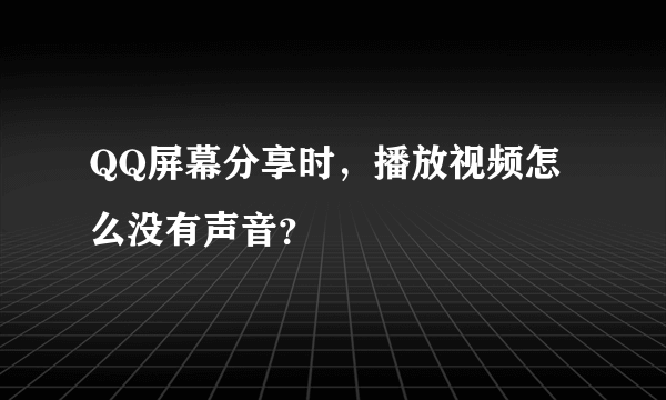 QQ屏幕分享时，播放视频怎么没有声音？