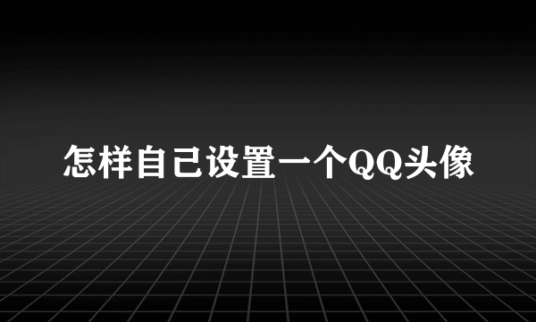 怎样自己设置一个QQ头像