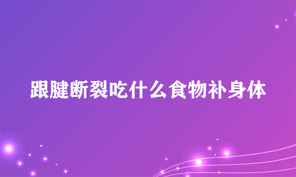 跟腱断裂吃什么食物补身体