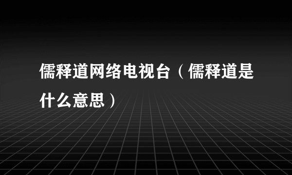 儒释道网络电视台（儒释道是什么意思）