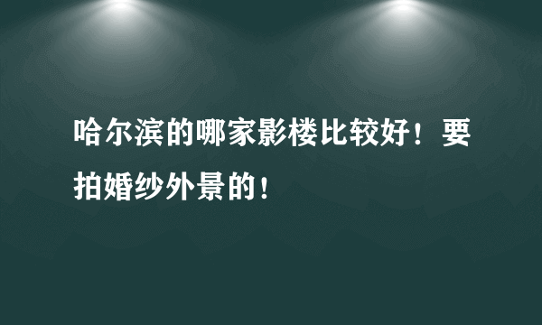 哈尔滨的哪家影楼比较好！要拍婚纱外景的！