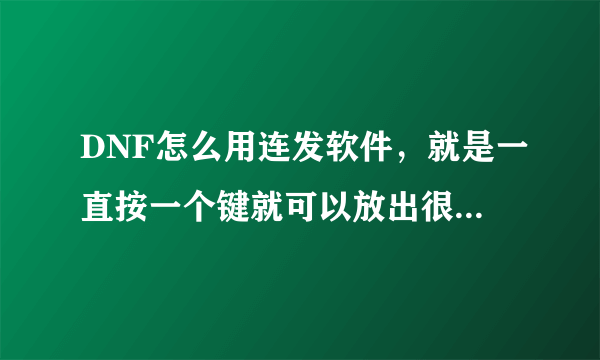 DNF怎么用连发软件，就是一直按一个键就可以放出很多技能那种，最好有图解！