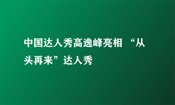 中国达人秀高逸峰亮相 “从头再来”达人秀