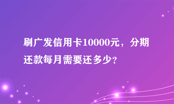 刷广发信用卡10000元，分期还款每月需要还多少？