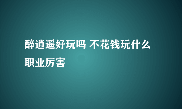 醉逍遥好玩吗 不花钱玩什么职业厉害