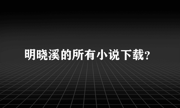 明晓溪的所有小说下载？