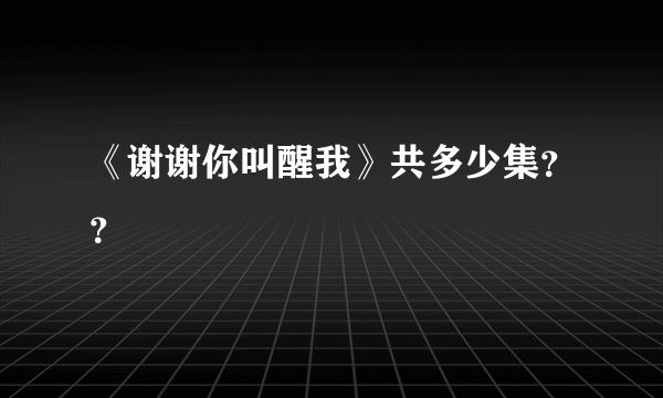 《谢谢你叫醒我》共多少集？？