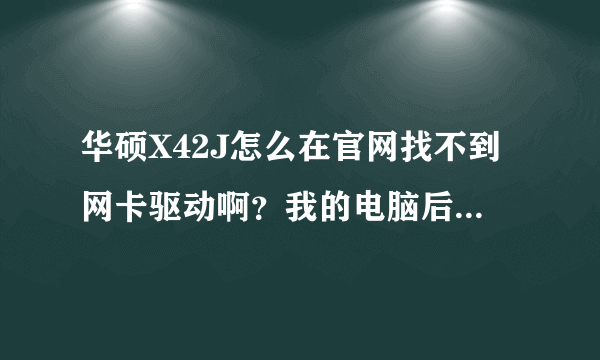 华硕X42J怎么在官网找不到网卡驱动啊？我的电脑后面的标签只有X42J啊，后面没有A B...等型号的