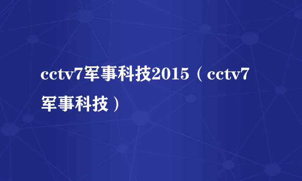 cctv7军事科技2015（cctv7军事科技）