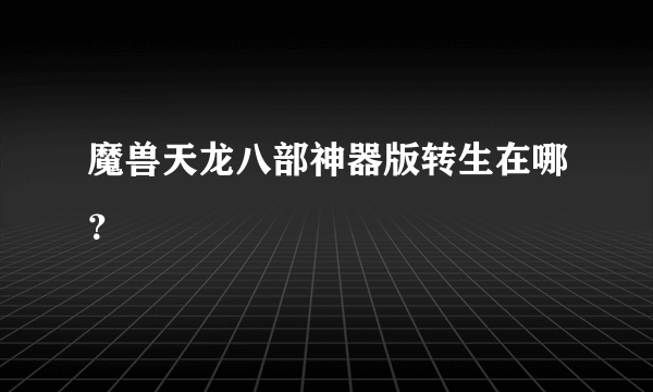 魔兽天龙八部神器版转生在哪？