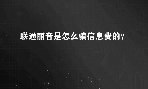 联通丽音是怎么骗信息费的？