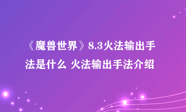 《魔兽世界》8.3火法输出手法是什么 火法输出手法介绍