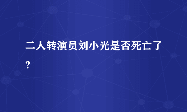 二人转演员刘小光是否死亡了？