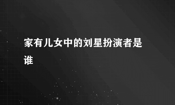 家有儿女中的刘星扮演者是 谁