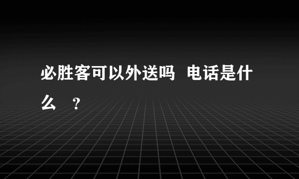 必胜客可以外送吗  电话是什么   ？