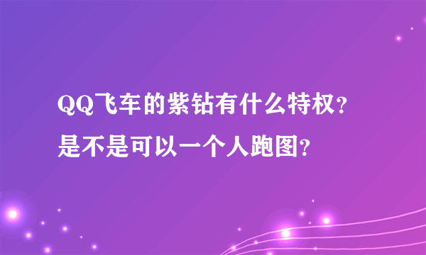 QQ飞车的紫钻有什么特权？是不是可以一个人跑图？